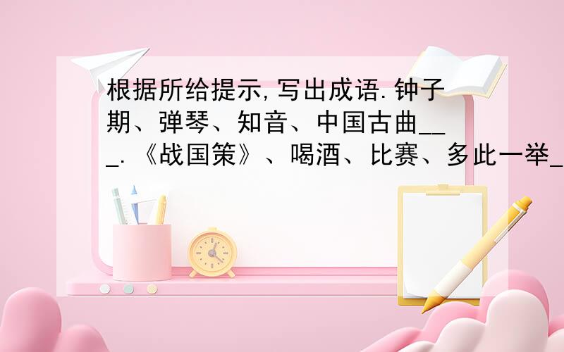 根据所给提示,写出成语.钟子期、弹琴、知音、中国古曲___.《战国策》、喝酒、比赛、多此一举_