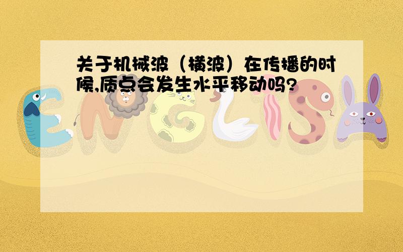 关于机械波（横波）在传播的时候,质点会发生水平移动吗?