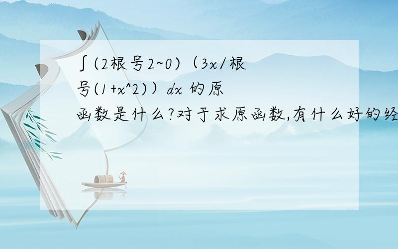 ∫(2根号2~0)（3x/根号(1+x^2)）dx 的原函数是什么?对于求原函数,有什么好的经验可以赐教以下吗