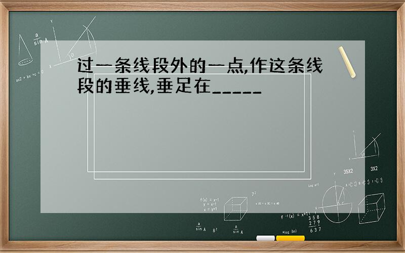 过一条线段外的一点,作这条线段的垂线,垂足在_____