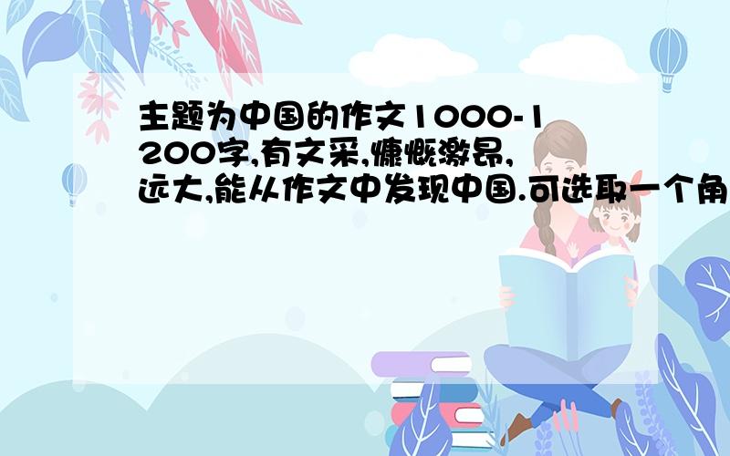 主题为中国的作文1000-1200字,有文采,慷慨激昂,远大,能从作文中发现中国.可选取一个角度，从自己，从自己身边写起