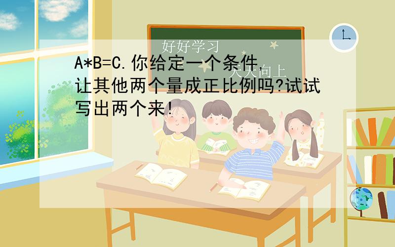 A*B=C.你给定一个条件,让其他两个量成正比例吗?试试写出两个来!