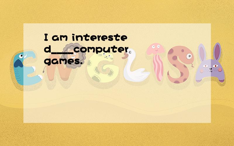 I am interested____computer games.