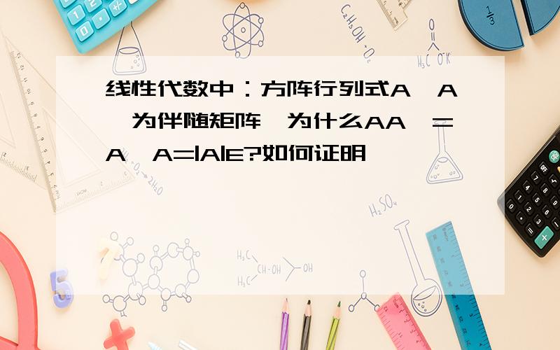 线性代数中：方阵行列式A,A*为伴随矩阵,为什么AA*=A*A=|A|E?如何证明