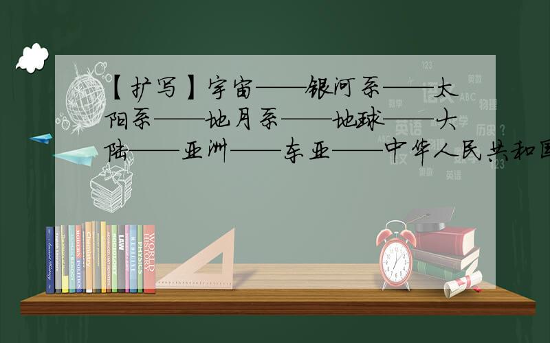 【扩写】宇宙——银河系——太阳系——地月系——地球——大陆——亚洲——东亚——中华人民共和国……