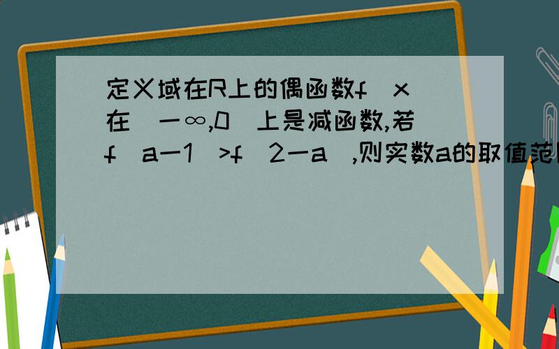 定义域在R上的偶函数f(x)在(一∞,0]上是减函数,若f(a一1)>f(2一a),则实数a的取值范围是多少