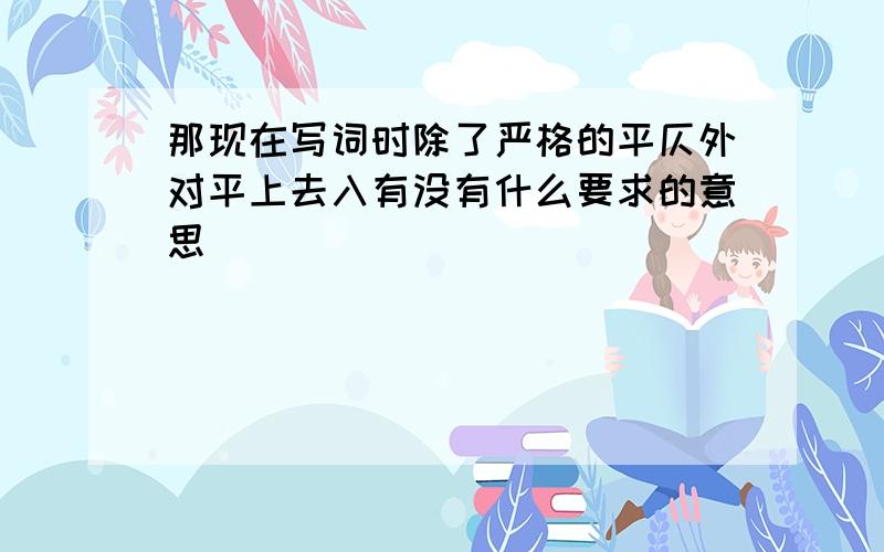 那现在写词时除了严格的平仄外对平上去入有没有什么要求的意思