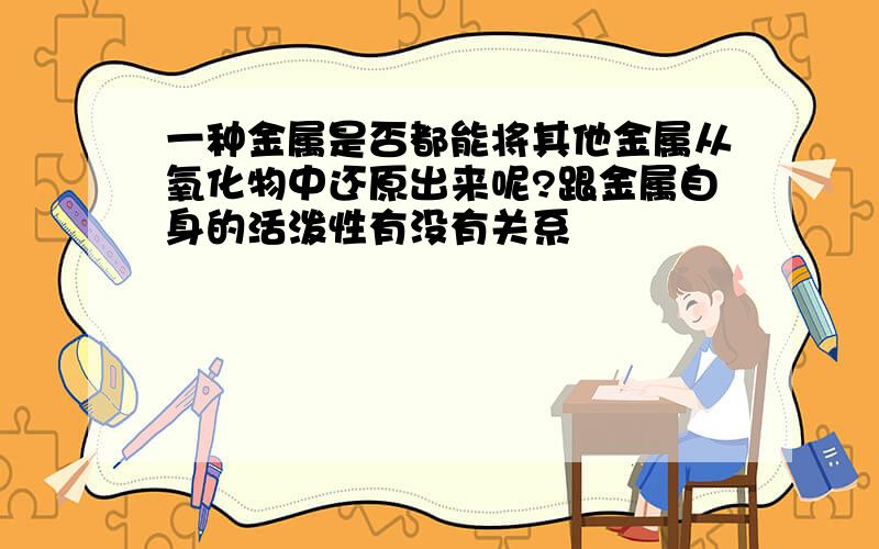 一种金属是否都能将其他金属从氧化物中还原出来呢?跟金属自身的活泼性有没有关系