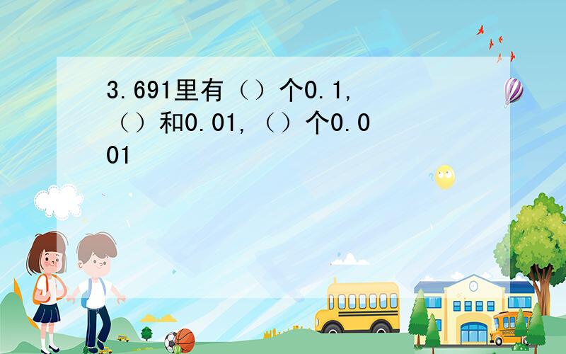 3.691里有（）个0.1,（）和0.01,（）个0.001