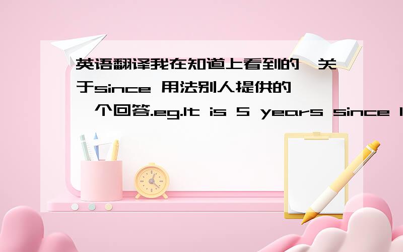 英语翻译我在知道上看到的,关于since 用法别人提供的一个回答.eg.It is 5 years since I ha