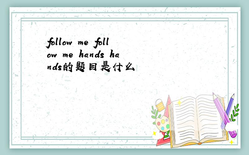 follow me follow me hands hands的题目是什么