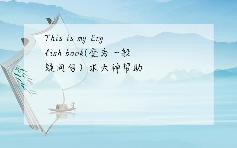 This is my English book(变为一般疑问句）求大神帮助