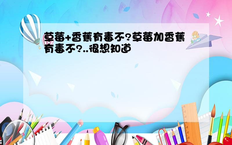 草莓+香蕉有毒不?草莓加香蕉有毒不?..很想知道