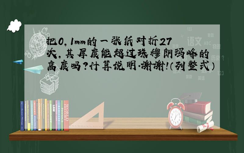 把0,1mm的一张纸对折27次,其厚度能超过珠穆朗玛峰的高度吗?计算说明.谢谢!（列整式）