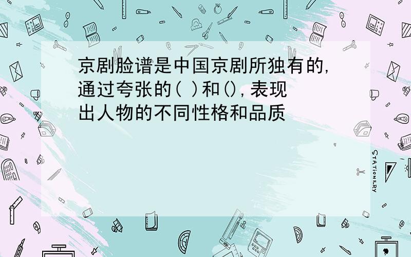 京剧脸谱是中国京剧所独有的,通过夸张的( )和(),表现出人物的不同性格和品质