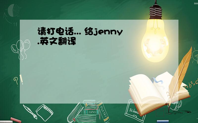 请打电话... 给jenny.英文翻译