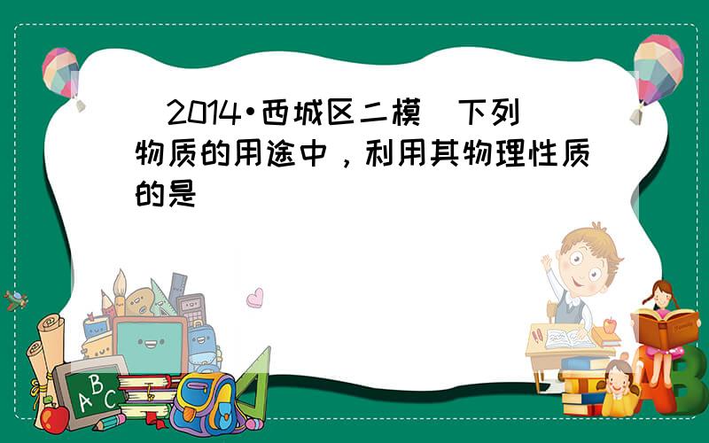 （2014•西城区二模）下列物质的用途中，利用其物理性质的是（　　）