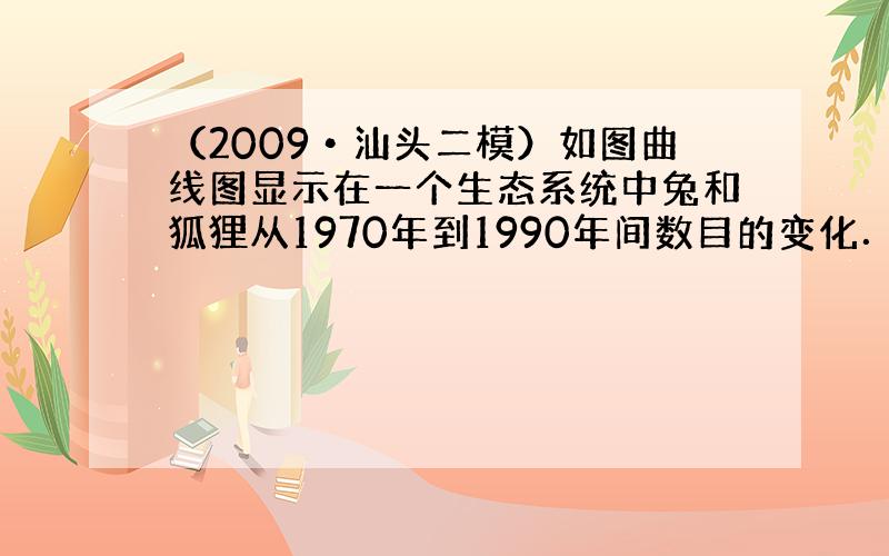 （2009•汕头二模）如图曲线图显示在一个生态系统中兔和狐狸从1970年到1990年间数目的变化．