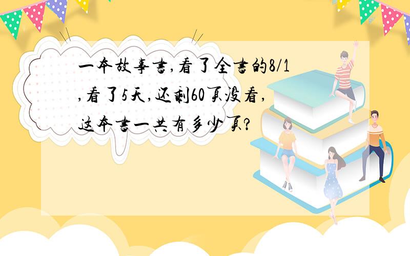 一本故事书,看了全书的8/1,看了5天,还剩60页没看,这本书一共有多少页?