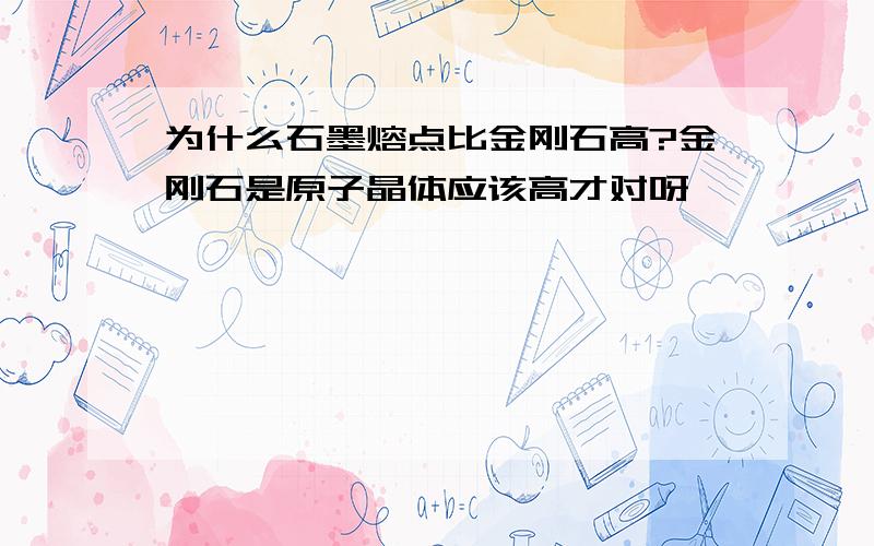 为什么石墨熔点比金刚石高?金刚石是原子晶体应该高才对呀…