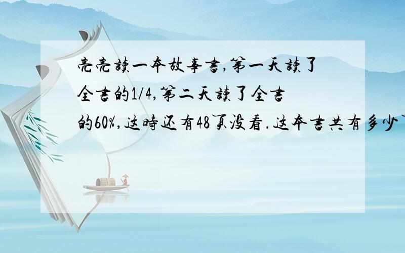 亮亮读一本故事书,第一天读了全书的1/4,第二天读了全书的60%,这时还有48页没看.这本书共有多少页?