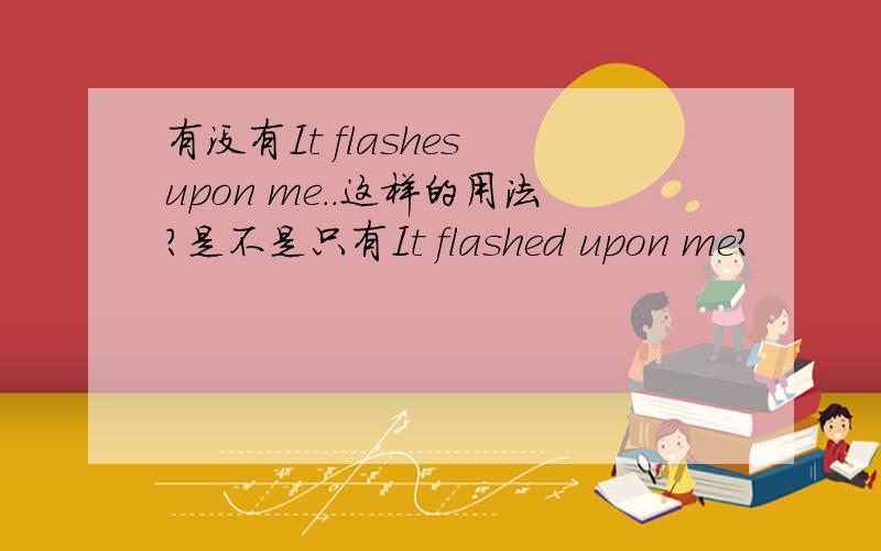 有没有It flashes upon me..这样的用法?是不是只有It flashed upon me?