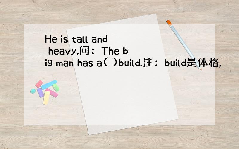 He is tall and heavy.问：The big man has a( )build.注：build是体格,