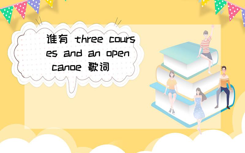 谁有 three courses and an open canoe 歌词