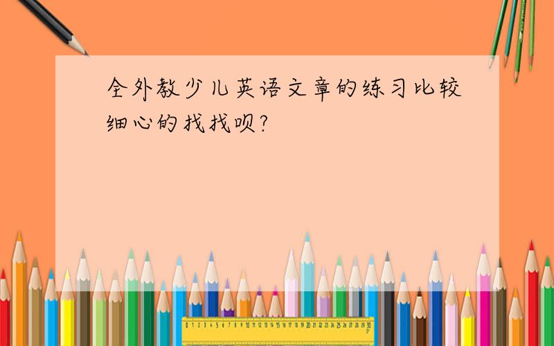 全外教少儿英语文章的练习比较细心的找找呗?