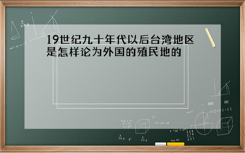 19世纪九十年代以后台湾地区是怎样论为外国的殖民地的