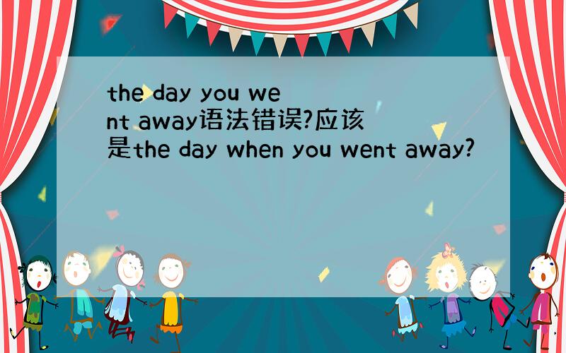 the day you went away语法错误?应该是the day when you went away?