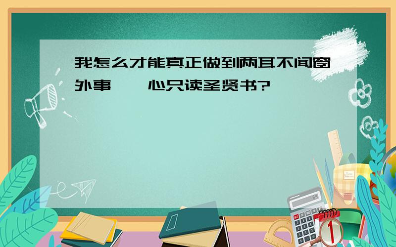 我怎么才能真正做到两耳不闻窗外事,一心只读圣贤书?