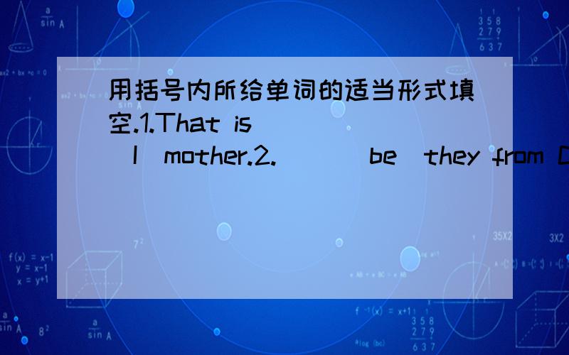 用括号内所给单词的适当形式填空.1.That is（ ）（I）mother.2.( )(be)they from Che