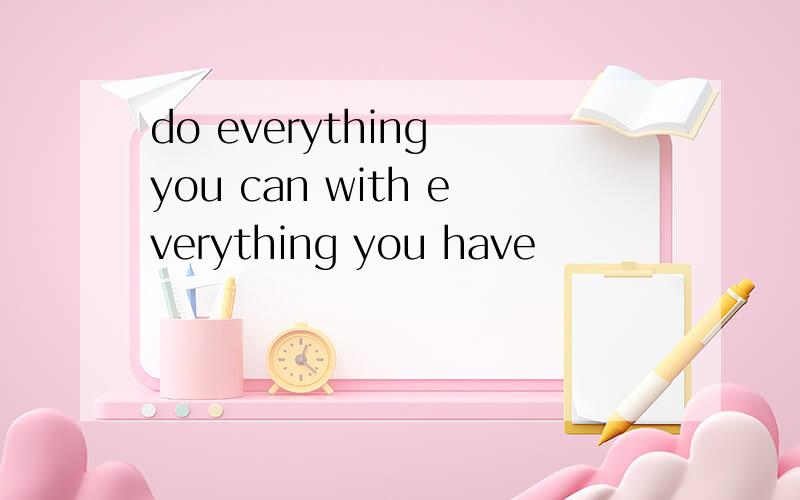 do everything you can with everything you have