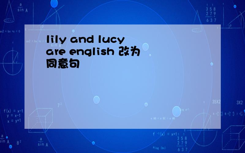 lily and lucy are english 改为同意句