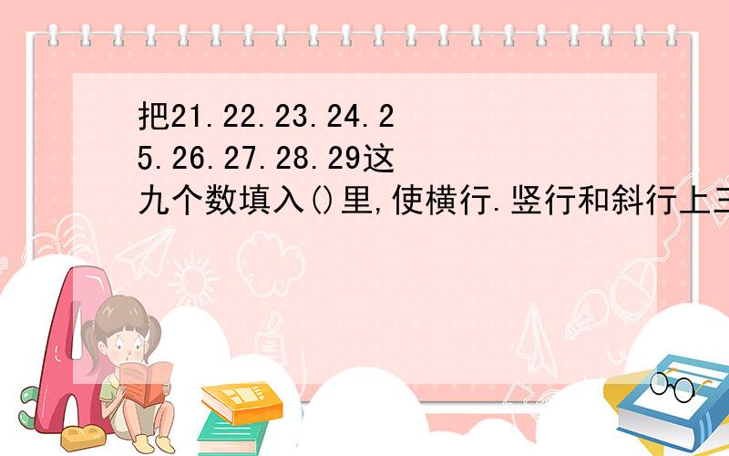 把21.22.23.24.25.26.27.28.29这九个数填入()里,使横行.竖行和斜行上三个数相加都等于75.