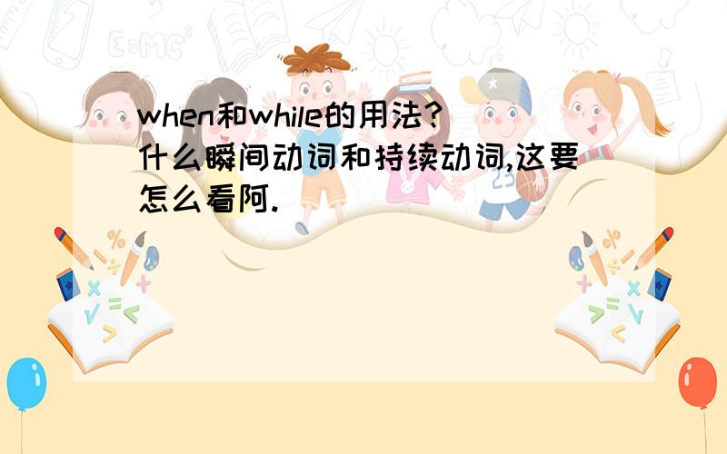 when和while的用法?什么瞬间动词和持续动词,这要怎么看阿.