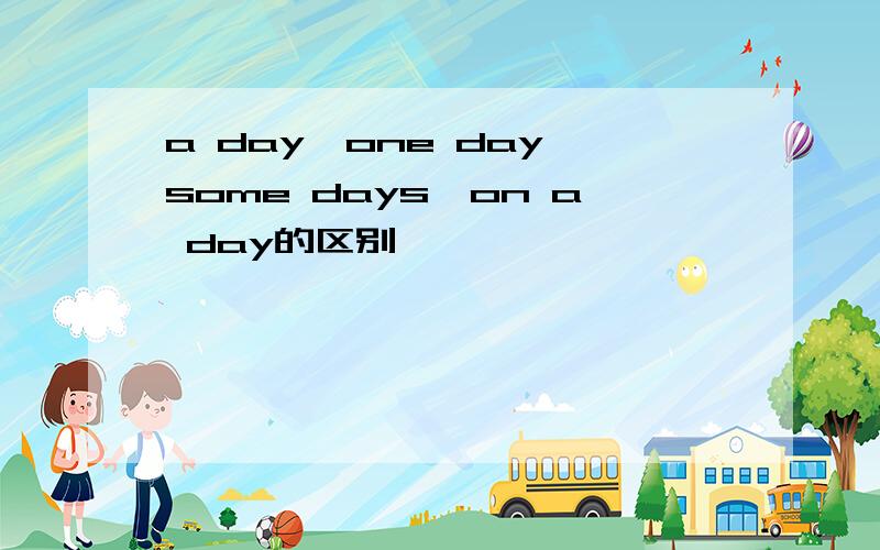 a day,one day,some days,on a day的区别