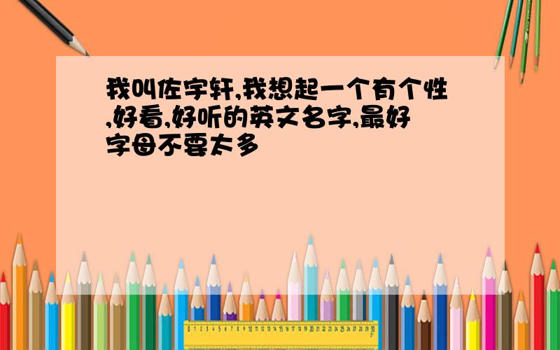 我叫佐宇轩,我想起一个有个性,好看,好听的英文名字,最好字母不要太多