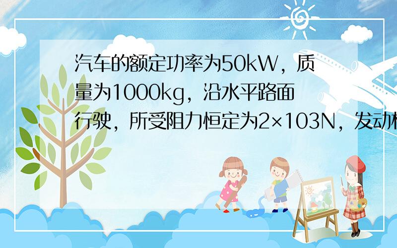 汽车的额定功率为50kW，质量为1000kg，沿水平路面行驶，所受阻力恒定为2×103N，发动机以额定功率工作，则当汽车