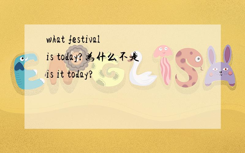 what festival is today?为什么不是is it today?