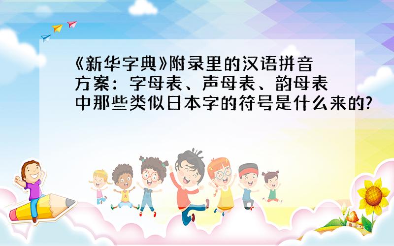 《新华字典》附录里的汉语拼音方案：字母表、声母表、韵母表中那些类似日本字的符号是什么来的?