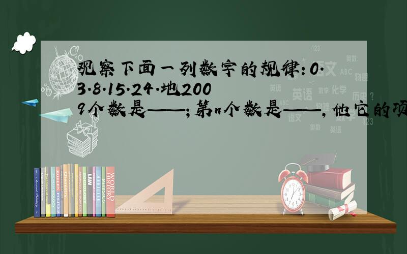 观察下面一列数字的规律：0.3.8.15.24.地2009个数是——；第n个数是——,他它的项是——大神们帮