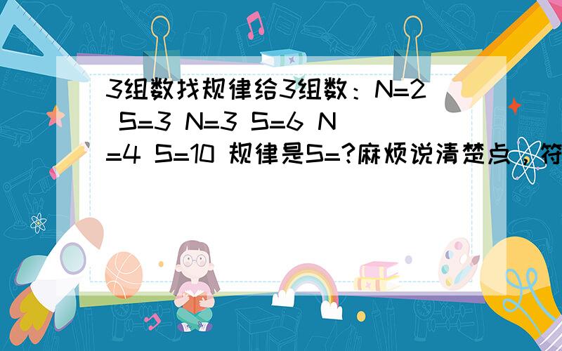 3组数找规律给3组数：N=2 S=3 N=3 S=6 N=4 S=10 规律是S=?麻烦说清楚点，符号我看不懂,要一个式