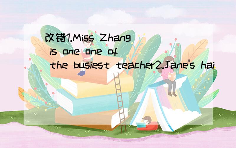 改错1.Miss Zhang is one one of the busiest teacher2.Jane's hai