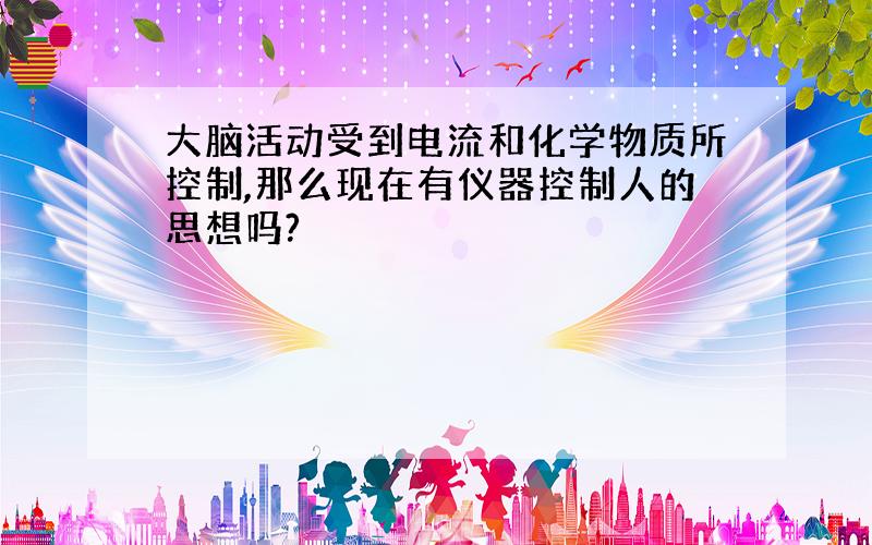 大脑活动受到电流和化学物质所控制,那么现在有仪器控制人的思想吗?