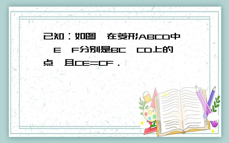 已知：如图,在菱形ABCD中,E、F分别是BC、CD上的点,且CE=CF．