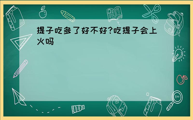 提子吃多了好不好?吃提子会上火吗