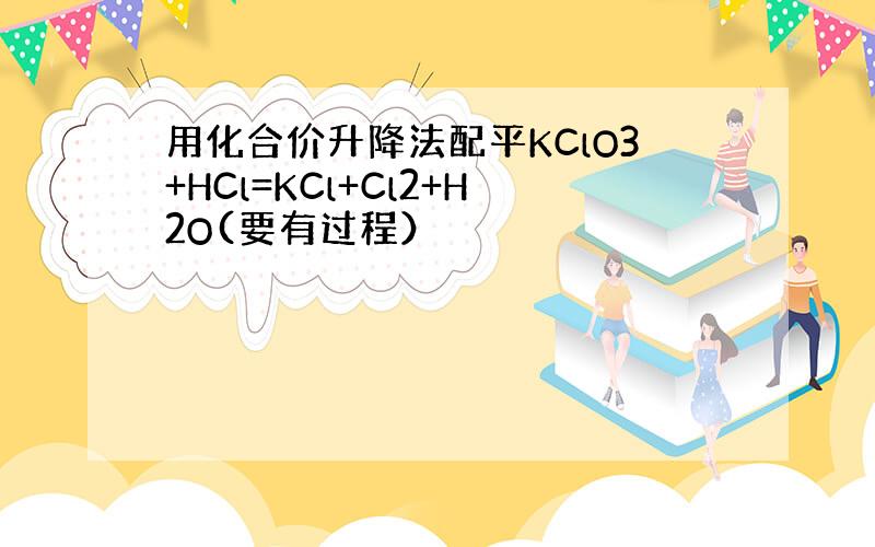 用化合价升降法配平KClO3+HCl=KCl+Cl2+H2O(要有过程）