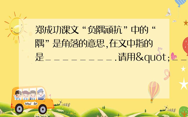 郑成功课文“负隅顽抗”中的“隅”是角落的意思,在文中指的是________.请用"__“画出郑军作战英勇的句子